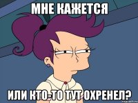 мне кажется или кто-то тут охренел?
