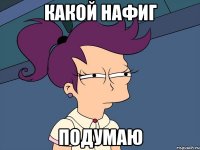 Какой нафиг Подумаю