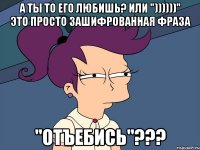 А ты то его любишь? Или "))))))" это просто зашифрованная фраза "отъебись"???