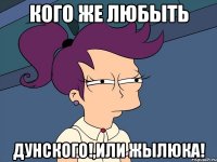 Кого же любыть Дунского!,или Жылюка!