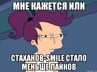 Мне кажется или Стаханов-Smile стало меньше лайков