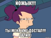 Йожык!!! Ты меня уже достал!!! (Алия)