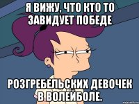 Я вижу, что кто то завидует победе Розгребельских девочек в волейболе.