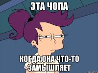 Эта Чопа Когда она что-то замышляет