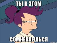 ты в этом сомневаешься