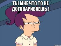 Ты мне что то не договариваешь ! 