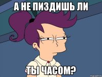 А не пиздишь ли ты часом?