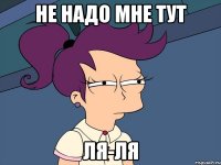 не надо мне тут ля-ля