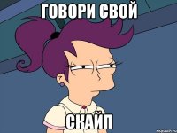 Говори свой скайп