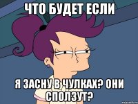 что будет если я засну в чулках? они сползут?