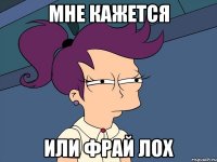 мне кажется или фрай лох
