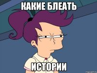 Какие блеать истории