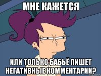 Мне кажется Или только бабьё пишет негативные комментарии?