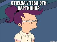 Откуда у тебя эти картинки? 