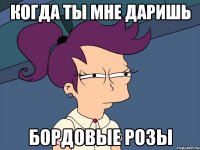 КОГДА ТЫ МНЕ ДАРИШЬ БОРДОВЫЕ РОЗЫ
