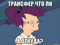 трансфер что ли а откуда?