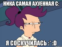 Ника самая ахуенная с: я соскучилась :* :D