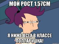 мой рост 1,57см я ниже всех в классе полтарушка!