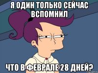 Я один только сейчас вспомнил что в феврале 28 дней?