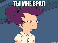 Ты мне врал 