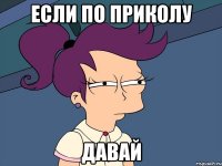 Если по приколу Давай