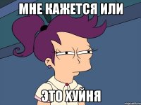 Мне кажется или Это хуйня