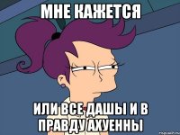 Мне кажется или все Дашы и в правду Ахуенны