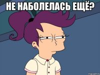 Не наболелась ещё? 