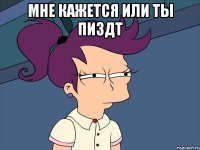 мне кажется или ты пиздт 