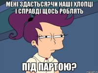 мені здається?чи наші хлопці і справді щось роблять під партою?