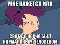 Мне кажется или Свят до корча был нормальным человеком