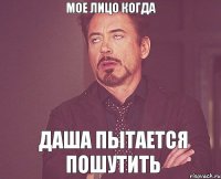 мое лицо когда даша пытается пошутить