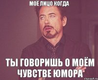 моё лицо когда ты говоришь о моём чувстве юмора