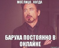 Моё лицо , когда Баруха постоянно в онлайне