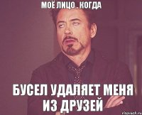 моё лицо , когда Бусел удаляет меня из друзей