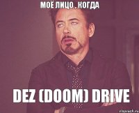 моё лицо , когда Dez (Doom) Drive
