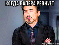 КОГДА ВАЛЕРА РЕВНУЕТ 