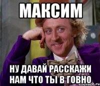 Максим ну давай расскажи нам что ты в говно