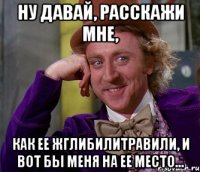 Ну давай, расскажи мне, как ее жглибилитравили, и вот бы меня на ее место...