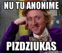 Nu tu anonime Pizdziukas