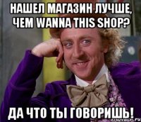 Нашел магазин лучше, чем Wanna This Shop? Да что ты говоришь!