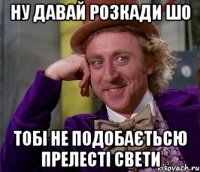 НУ ДАВАЙ РОЗКАДИ ШО ТОБІ НЕ ПОДОБАЄТЬСЮ ПРЕЛЕСТІ СВЕТИ