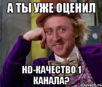 А ты уже оценил HD-качество 1 канала?