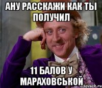 Ану расскажи как ты получил 11 балов у Мараховськой