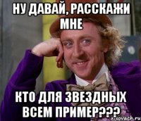 ну давай, расскажи мне кто для звездных всем пример???