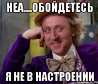 Неа....обойдетесь я не в настроении