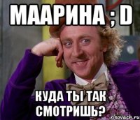 Маарина ; D куда ты так смотришь?