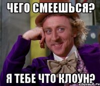 Чего смеешься? Я тебе что клоун?