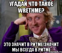 угадай что такое wrethme? это значит в ритме!значит мы всегда в ритме