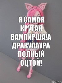 я самая крутая вампирша!А дракулаура полный оцтой!